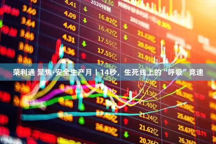 荣利通 聚焦·安全生产月丨14秒，生死线上的“呼吸”竞速