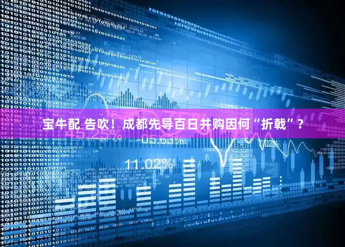 宝牛配 告吹！成都先导百日并购因何“折戟”？