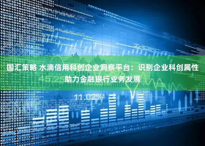 国汇策略 水滴信用科创企业洞察平台：识别企业科创属性助力金融银行业务发展