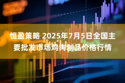 恒盈策略 2025年7月5日全国主要批发市场鸡肉制品价格行情