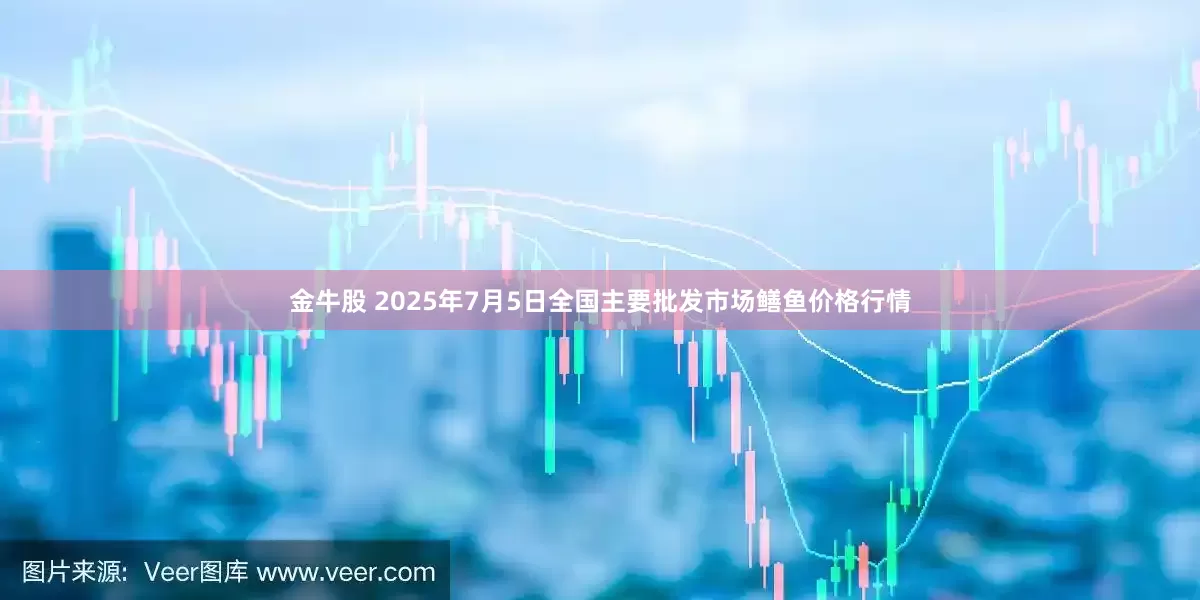 金牛股 2025年7月5日全国主要批发市场鳝鱼价格行情