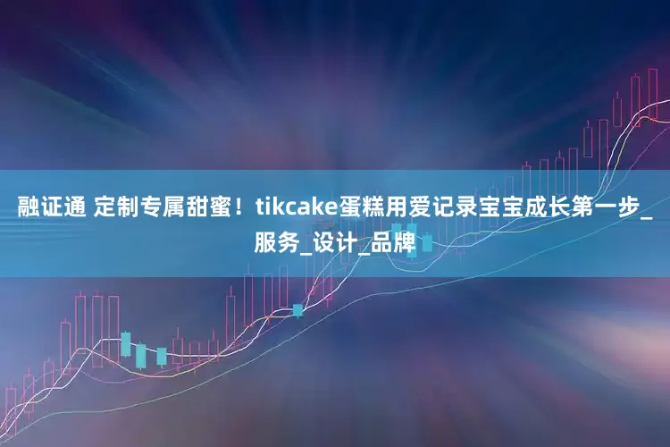融证通 定制专属甜蜜！tikcake蛋糕用爱记录宝宝成长第一步_服务_设计_品牌