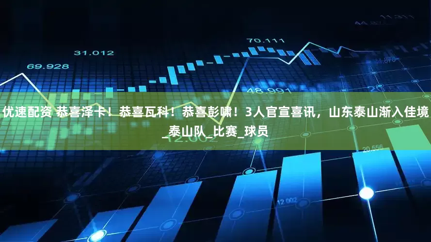 优速配资 恭喜泽卡！恭喜瓦科！恭喜彭啸！3人官宣喜讯，山东泰山渐入佳境_泰山队_比赛_球员