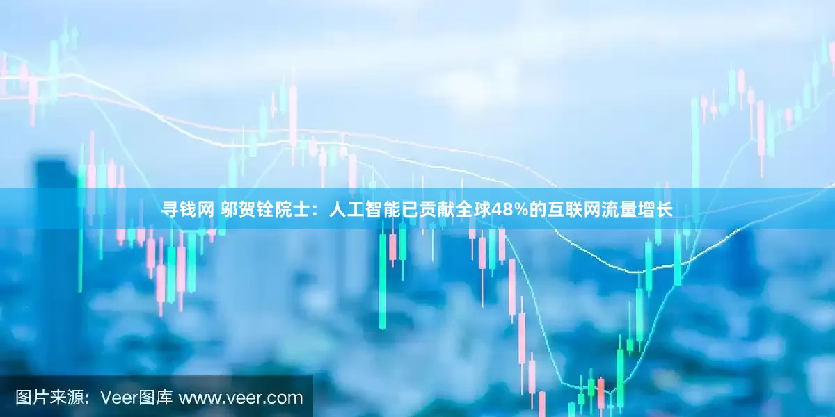 寻钱网 邬贺铨院士：人工智能已贡献全球48%的互联网流量增长
