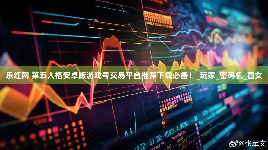 乐红网 第五人格安卓版游戏号交易平台推荐下载必备！_玩家_密码机_盲女