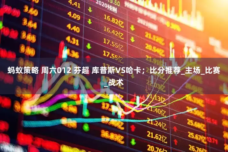 蚂蚁策略 周六012 芬超 库普斯VS哈卡；比分推荐_主场_比赛_战术
