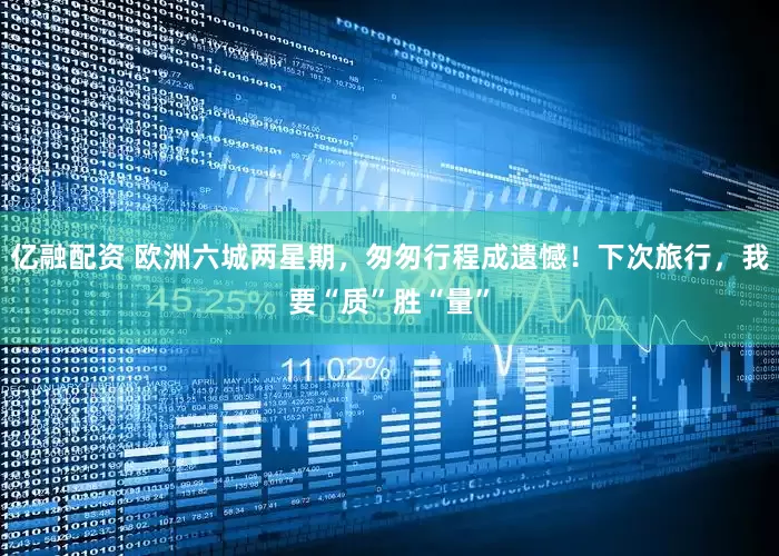 亿融配资 欧洲六城两星期，匆匆行程成遗憾！下次旅行，我要“质”胜“量”