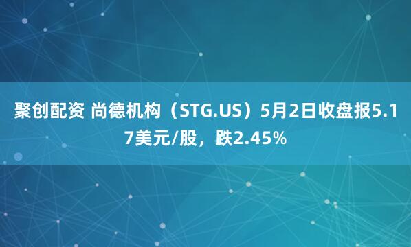 聚创配资 尚德机构（STG.US）5月2日收盘报5.17美元/股，跌2.45%