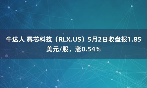 牛达人 雾芯科技（RLX.US）5月2日收盘报1.85美元/股，涨0.54%